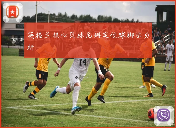 英格兰核心贝林厄姆定位球脚法分析