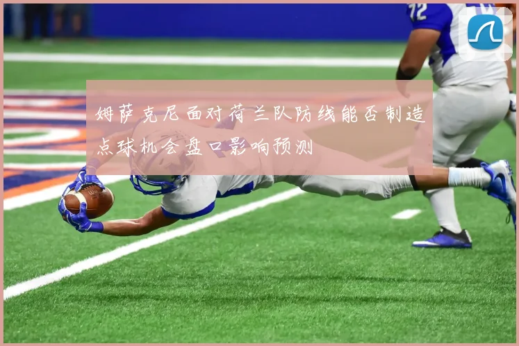 姆萨克尼面对荷兰队防线能否制造点球机会盘口影响预测