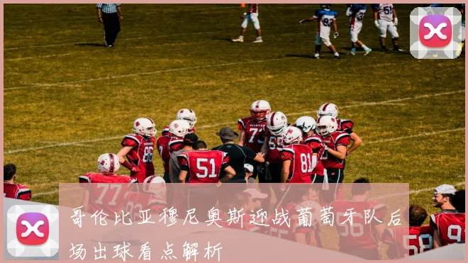 哥伦比亚穆尼奥斯迎战葡萄牙队后场出球看点解析