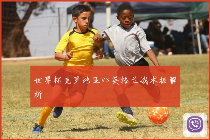 世界杯克罗地亚vs英格兰战术板解析