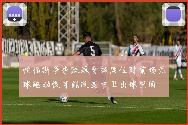帕福斯争夺欧冠晋级席位时前场无球跑动很可能改变中卫出球空间