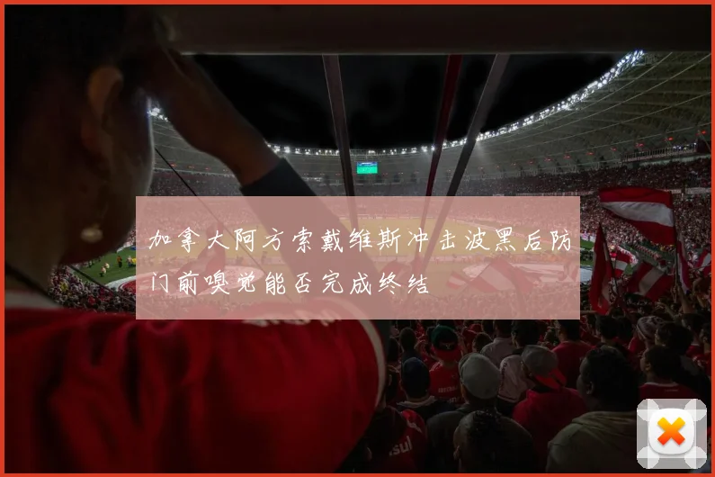 加拿大阿方索戴维斯冲击波黑后防门前嗅觉能否完成终结