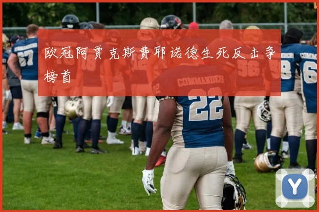 欧冠阿贾克斯费耶诺德生死反击争榜首
