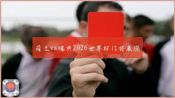 荷兰vs瑞典2026世界杯门将表现