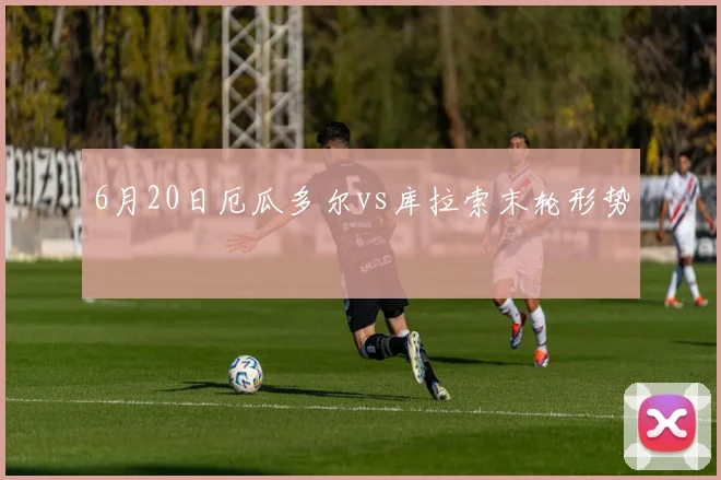 6月20日厄瓜多尔vs库拉索末轮形势