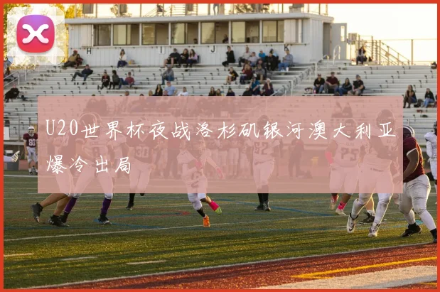 U20世界杯夜战洛杉矶银河澳大利亚爆冷出局