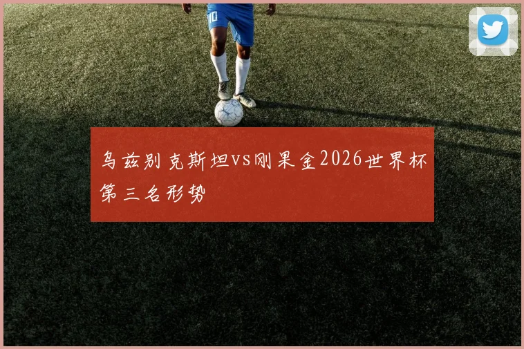 乌兹别克斯坦vs刚果金2026世界杯第三名形势