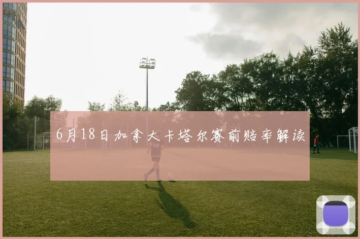 6月18日加拿大卡塔尔赛前赔率解读