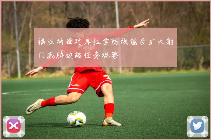 福法纳面对库拉索防线能否扩大射门威胁边路任务观察