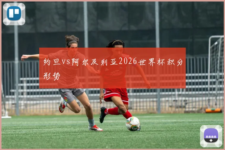 约旦vs阿尔及利亚2026世界杯积分形势