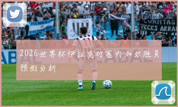 2026世界杯伊拉克对塞内加尔胜负预测分析