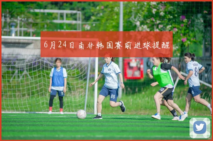 6月24日南非韩国赛前进球提醒