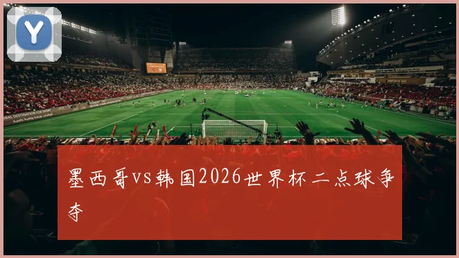 墨西哥vs韩国2026世界杯二点球争夺