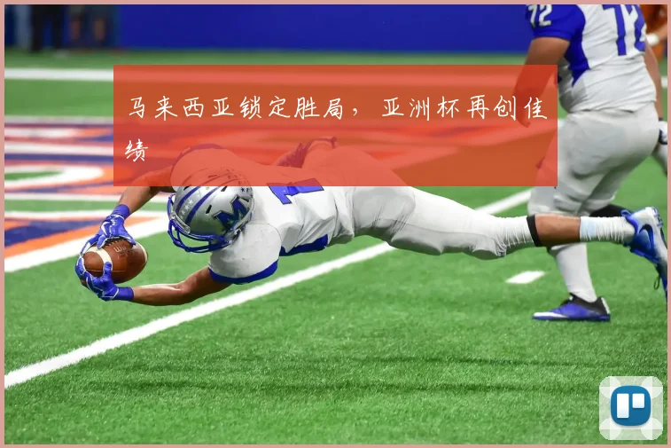 马来西亚锁定胜局，亚洲杯再创佳绩 - 星空app登录入口