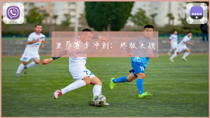 里昂赛季冲刺：终极决战 - 星空app登录入口