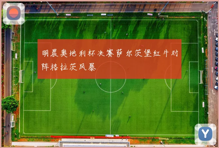 明晨奥地利杯决赛萨尔茨堡红牛对阵格拉茨风暴