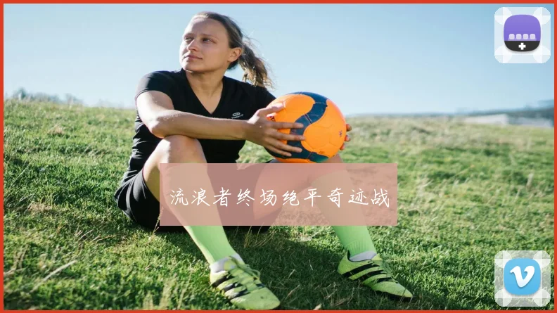 流浪者终场绝平奇迹战 - 星空app登录入口