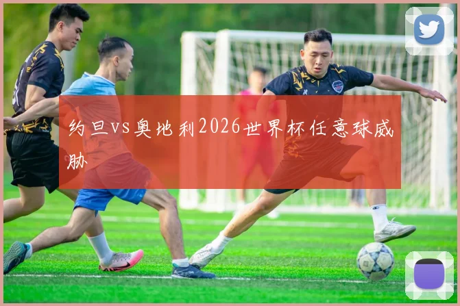 约旦vs奥地利2026世界杯任意球威胁