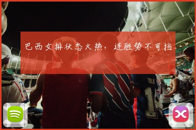 巴西女排状态火热，连胜势不可挡 - 星空app登录入口