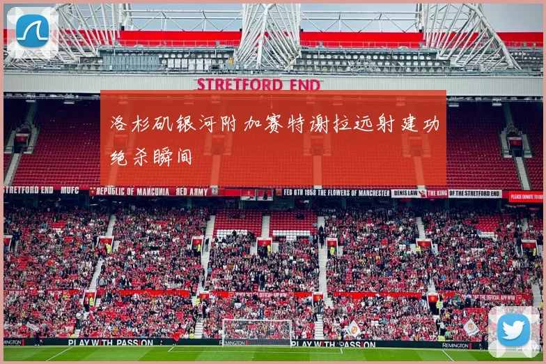 洛杉矶银河附加赛特谢拉远射建功绝杀瞬间