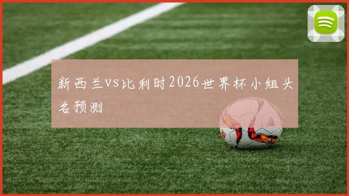 新西兰vs比利时2026世界杯小组头名预测