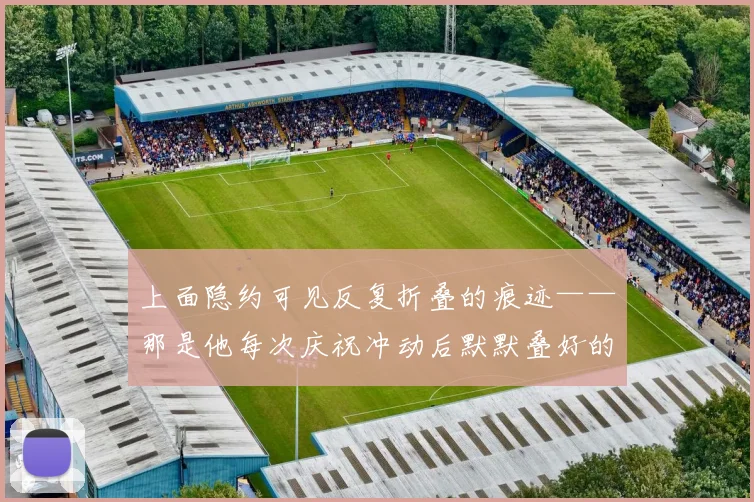 上面隐约可见反复折叠的痕迹——那是他每次庆祝冲动后默默叠好的勋章 - 星空app登录入口