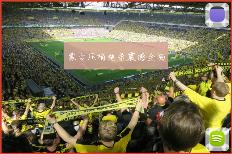 蒙古压哨绝杀震撼全场 - 星空app登录入口