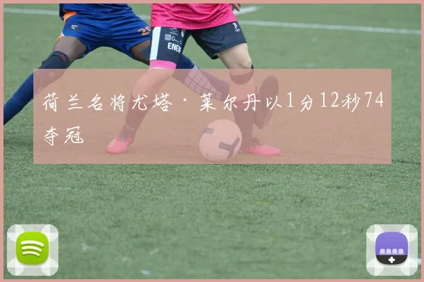 荷兰名将尤塔·莱尔丹以1分12秒74夺冠 - 星空app登录入口