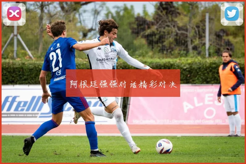 阿根廷强强对话精彩对决 - 星空app登录入口