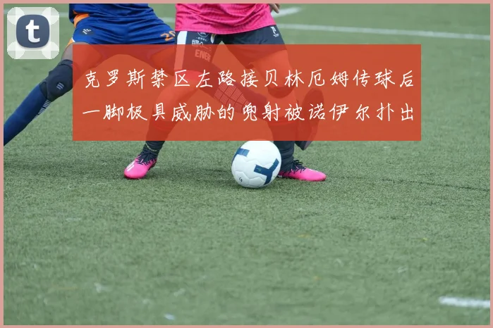 克罗斯禁区左路接贝林厄姆传球后一脚极具威胁的兜射被诺伊尔扑出 - 星空app登录入口