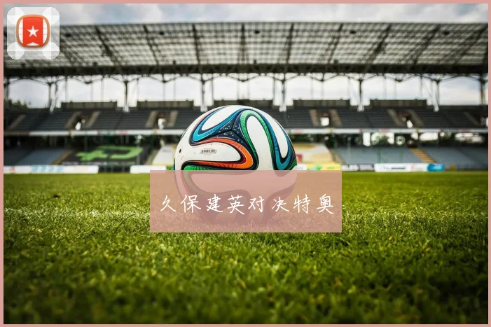 久保建英对决特奥 - 星空app登录入口