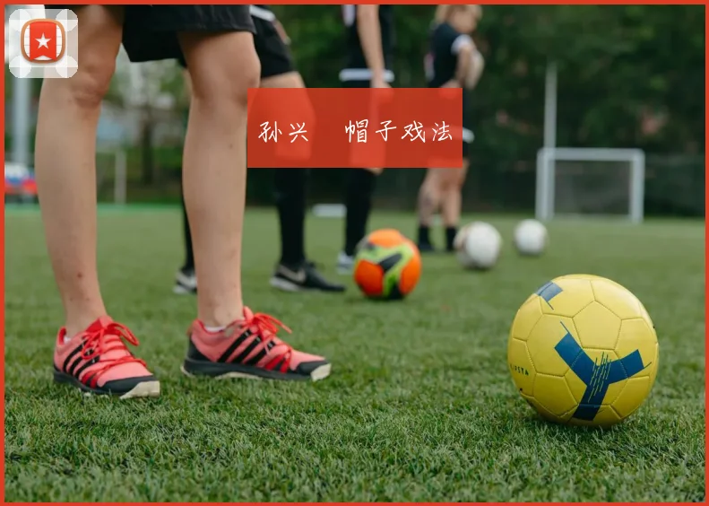 孙兴慜帽子戏法 - 星空app登录入口