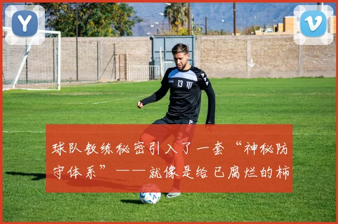 球队教练秘密引入了一套“神秘防守体系”——就像是给已腐烂的柿子打了一针“特效药” - 星空app登录入口