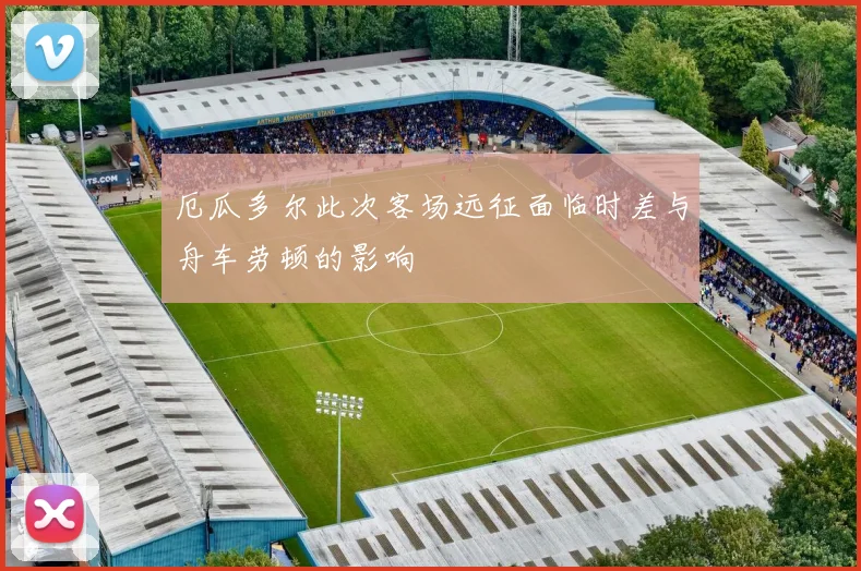厄瓜多尔此次客场远征面临时差与舟车劳顿的影响 - 星空app登录入口