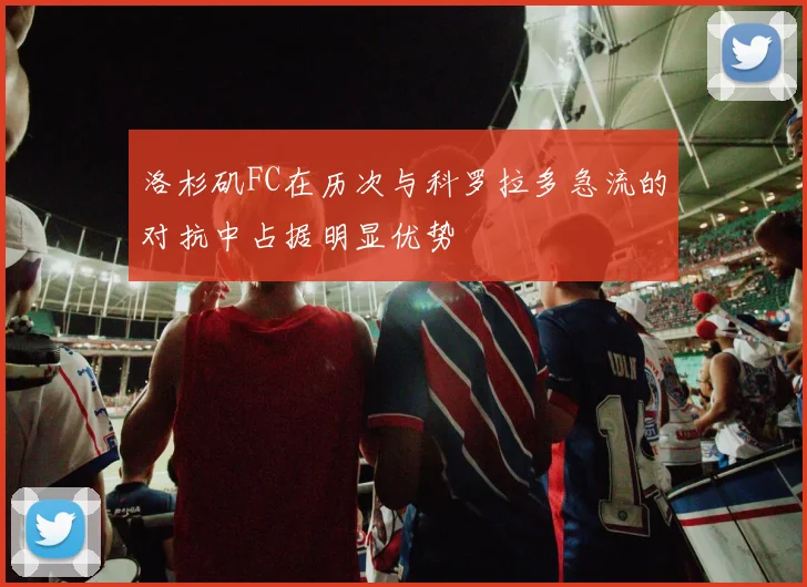 洛杉矶FC在历次与科罗拉多急流的对抗中占据明显优势 - 星空app登录入口