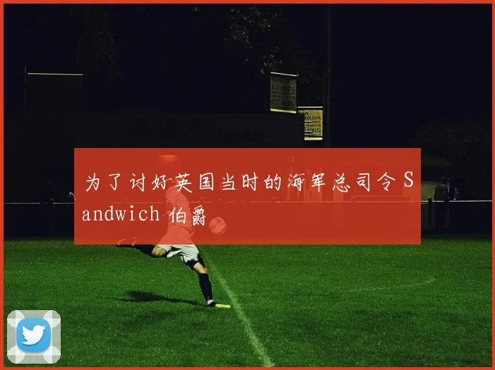 为了讨好英国当时的海军总司令 Sandwich 伯爵 - 星空app登录入口
