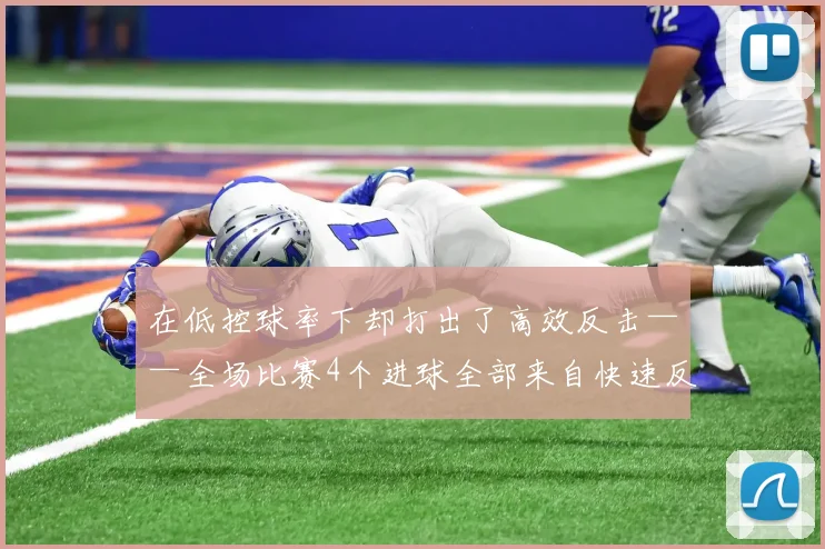 在低控球率下却打出了高效反击——全场比赛4个进球全部来自快速反击 - 星空app登录入口