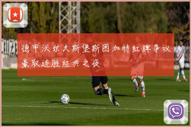 德甲沃尔夫斯堡斯图加特红牌争议豪取连胜经典之夜