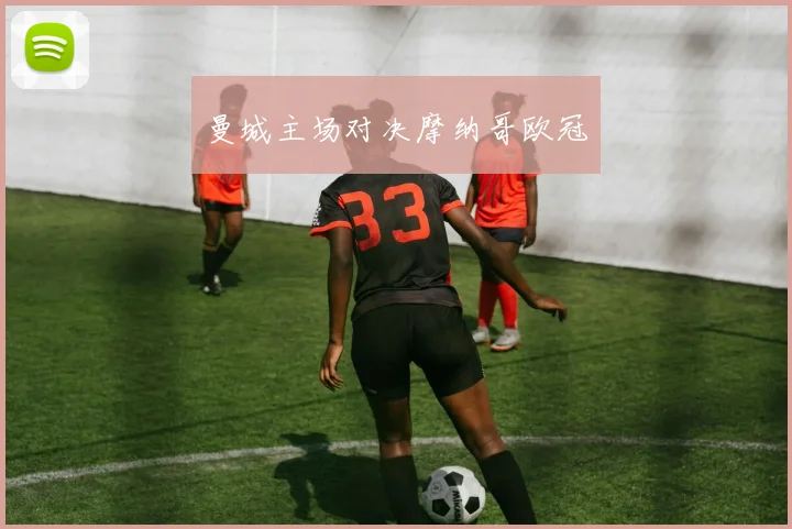 曼城主场对决摩纳哥欧冠 - 星空app登录入口