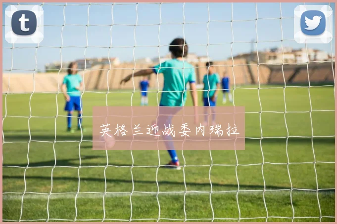 英格兰迎战委内瑞拉 - 星空app登录入口