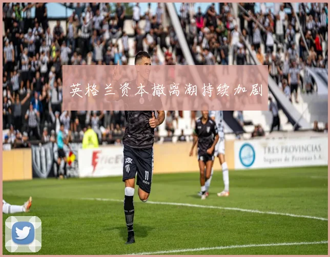 英格兰资本撤离潮持续加剧 - 星空app登录入口