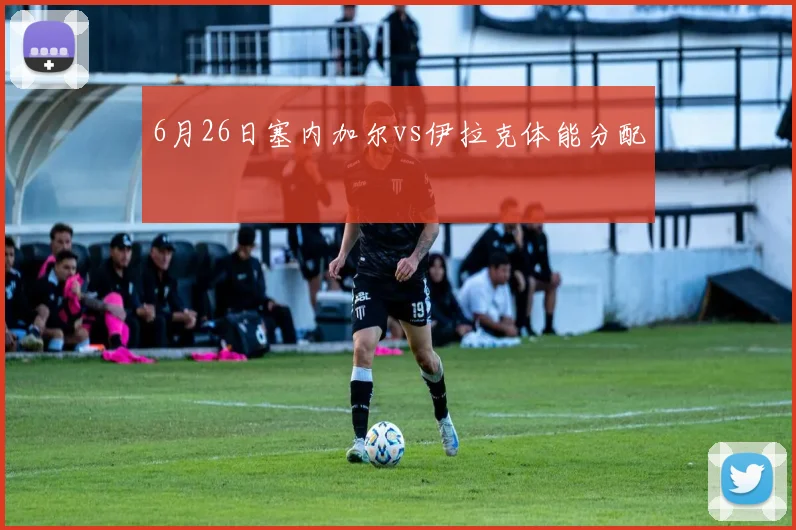 6月26日塞内加尔vs伊拉克体能分配
