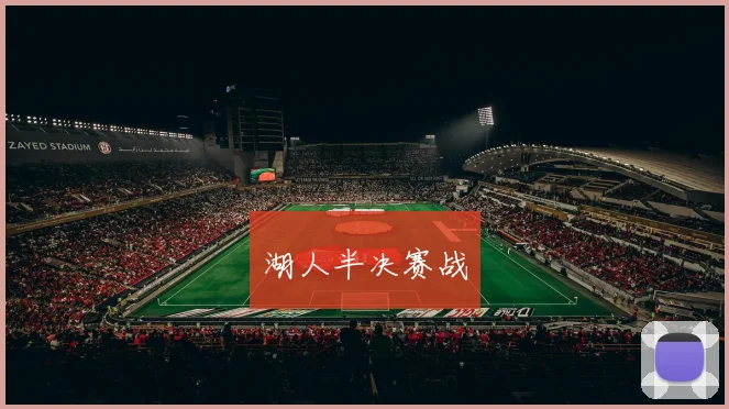 湖人半决赛战 - 星空app登录入口