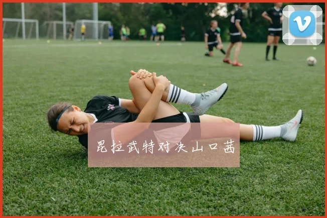 昆拉武特对决山口茜 - 星空app登录入口