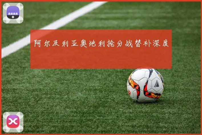 阿尔及利亚奥地利抢分战替补深度