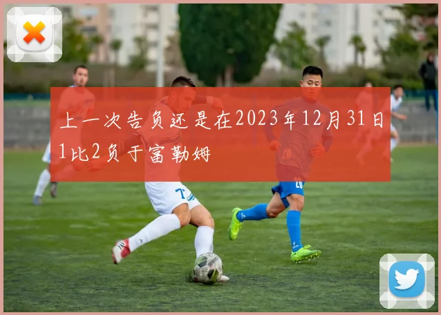 上一次告负还是在2023年12月31日1比2负于富勒姆 - 星空app登录入口