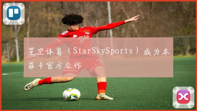 星空体育（StarSkySports）成为本菲卡官方合作