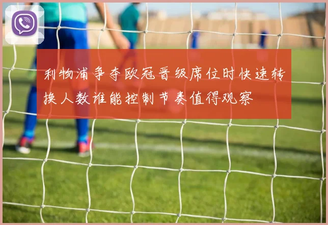 利物浦争夺欧冠晋级席位时快速转换人数谁能控制节奏值得观察