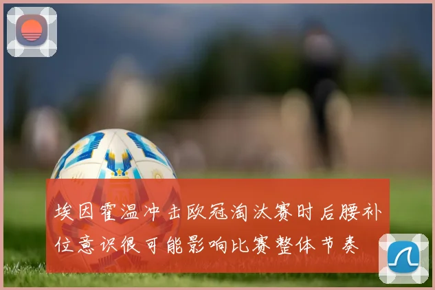 埃因霍温冲击欧冠淘汰赛时后腰补位意识很可能影响比赛整体节奏