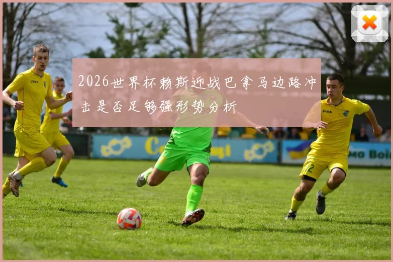 2026世界杯赖斯迎战巴拿马边路冲击是否足够强形势分析